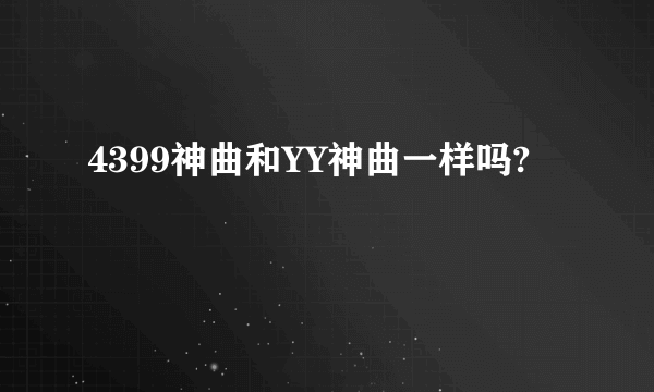 4399神曲和YY神曲一样吗?