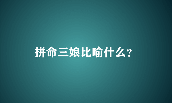 拼命三娘比喻什么？