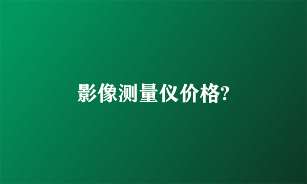 影像测量仪价格?