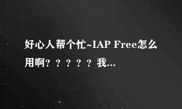 好心人帮个忙~IAP Free怎么用啊？？？？？我是用iPod touch4的，下载后再怎么做才能用啊？？？