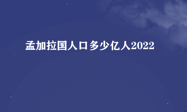 孟加拉国人口多少亿人2022