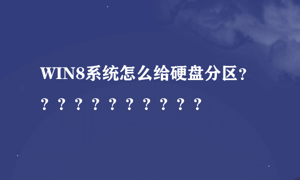 WIN8系统怎么给硬盘分区？？？？？？？？？？？