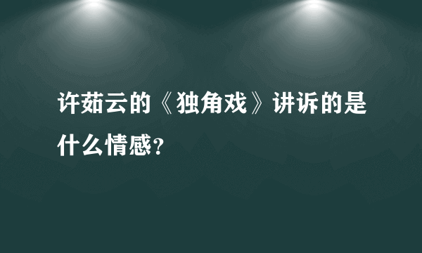 许茹云的《独角戏》讲诉的是什么情感？