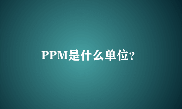 PPM是什么单位？