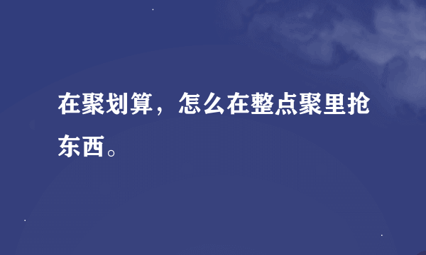 在聚划算，怎么在整点聚里抢东西。