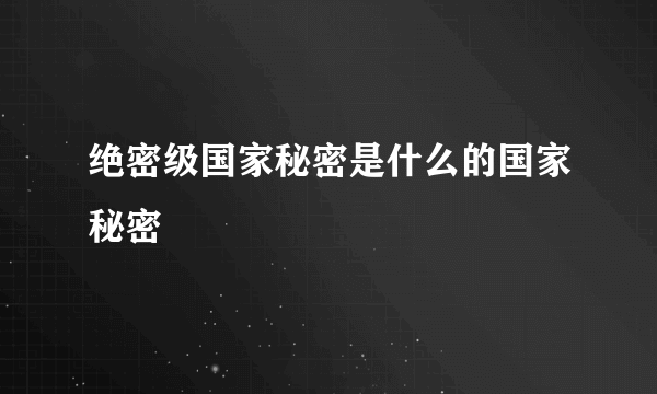 绝密级国家秘密是什么的国家秘密