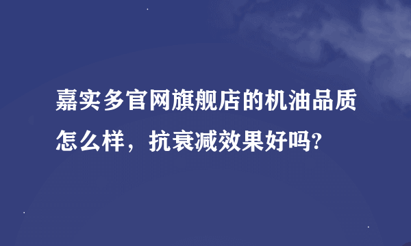 嘉实多官网旗舰店的机油品质怎么样，抗衰减效果好吗?