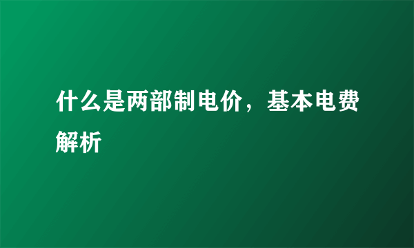 什么是两部制电价，基本电费解析