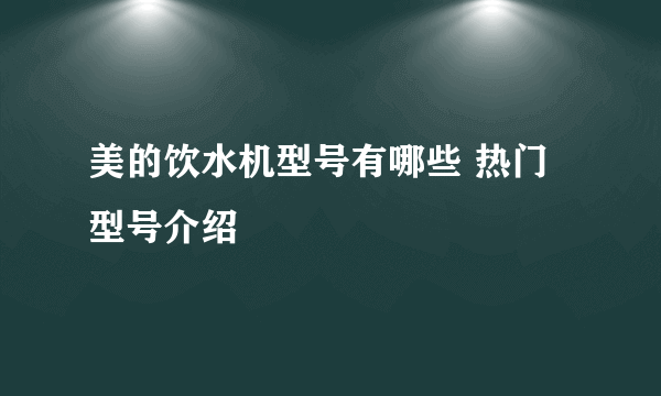 美的饮水机型号有哪些 热门型号介绍