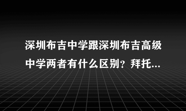 深圳布吉中学跟深圳布吉高级中学两者有什么区别？拜托各位大神