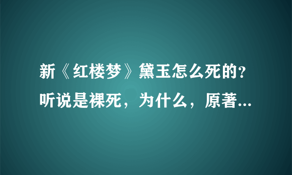 新《红楼梦》黛玉怎么死的？听说是裸死，为什么，原著里有这解释吗？