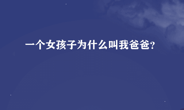 一个女孩子为什么叫我爸爸？