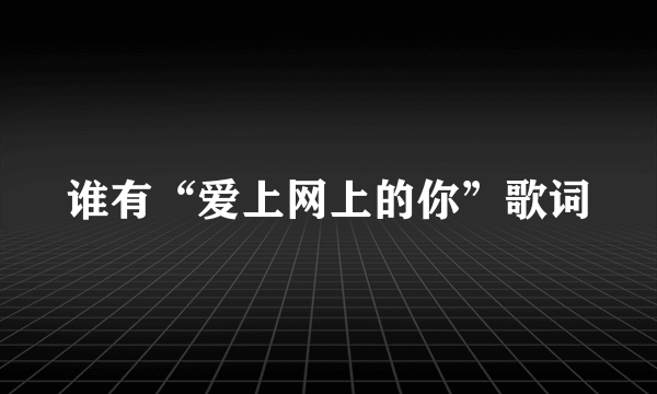 谁有“爱上网上的你”歌词