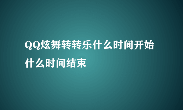 QQ炫舞转转乐什么时间开始什么时间结束