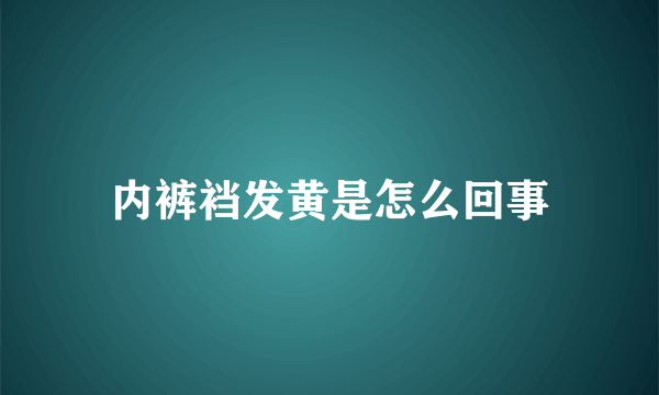 内裤裆发黄是怎么回事