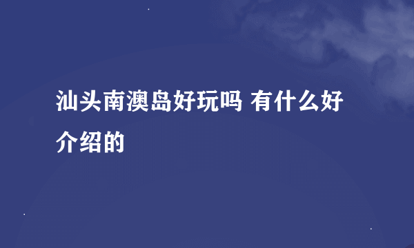 汕头南澳岛好玩吗 有什么好介绍的