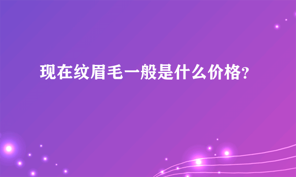 现在纹眉毛一般是什么价格？