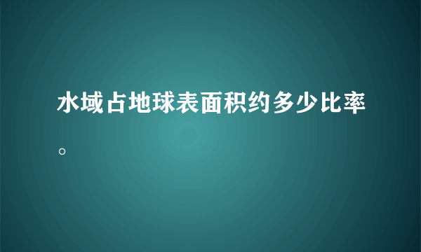 水域占地球表面积约多少比率。