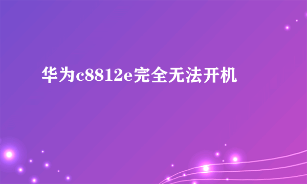 华为c8812e完全无法开机