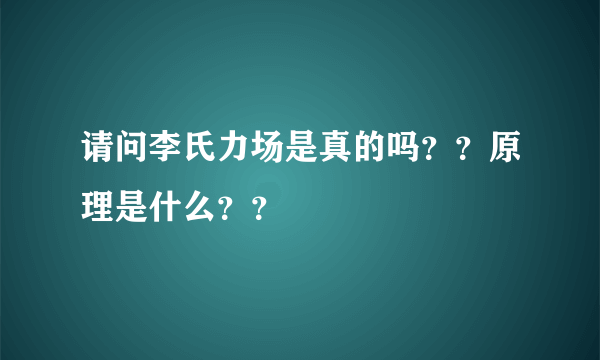 请问李氏力场是真的吗？？原理是什么？？