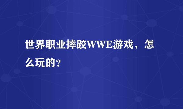 世界职业摔跤WWE游戏，怎么玩的？