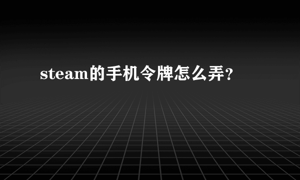 steam的手机令牌怎么弄？