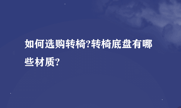 如何选购转椅?转椅底盘有哪些材质?