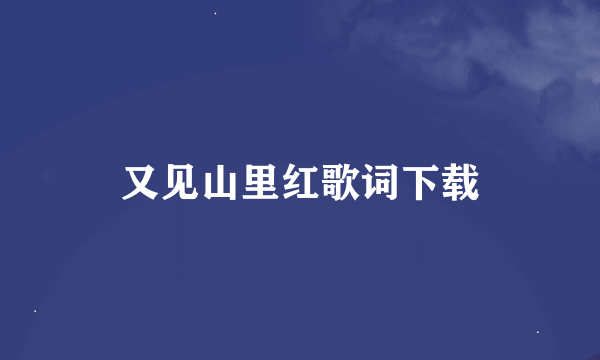 又见山里红歌词下载