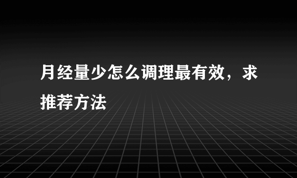 月经量少怎么调理最有效，求推荐方法