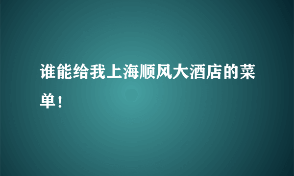 谁能给我上海顺风大酒店的菜单！