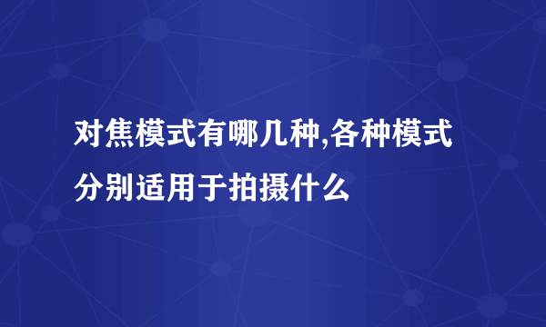 对焦模式有哪几种,各种模式分别适用于拍摄什么