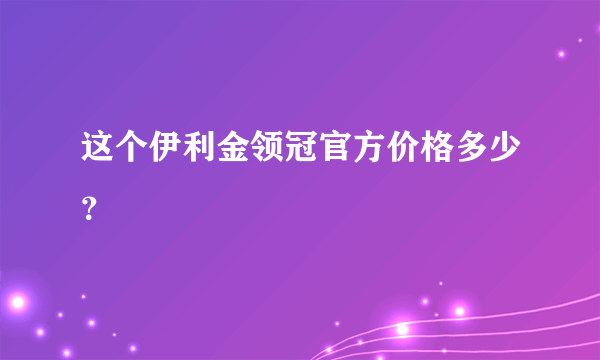 这个伊利金领冠官方价格多少？