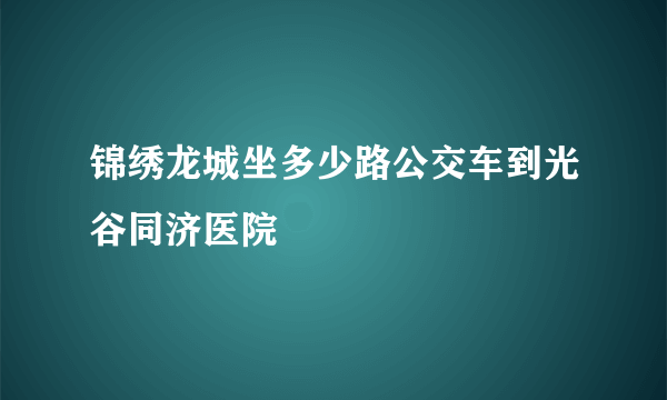 锦绣龙城坐多少路公交车到光谷同济医院