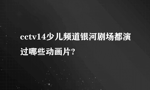 cctv14少儿频道银河剧场都演过哪些动画片?