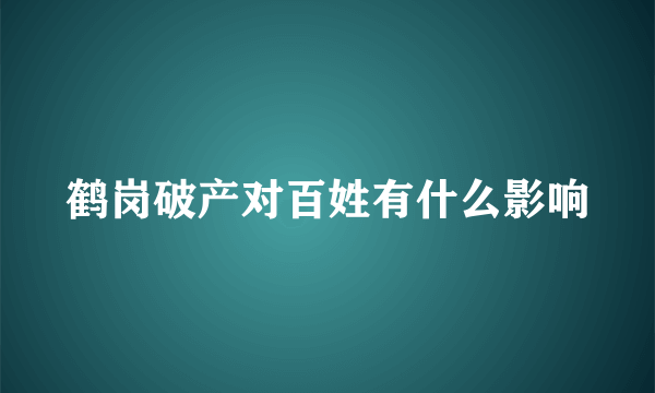 鹤岗破产对百姓有什么影响