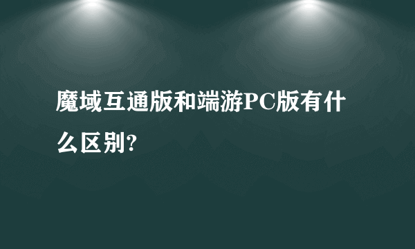 魔域互通版和端游PC版有什么区别?