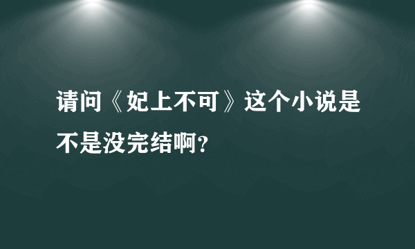 请问《妃上不可》这个小说是不是没完结啊？