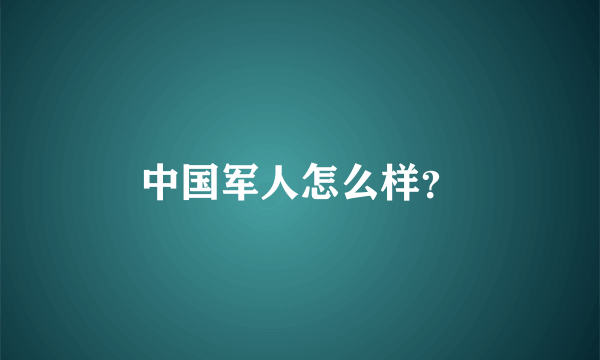 中国军人怎么样？