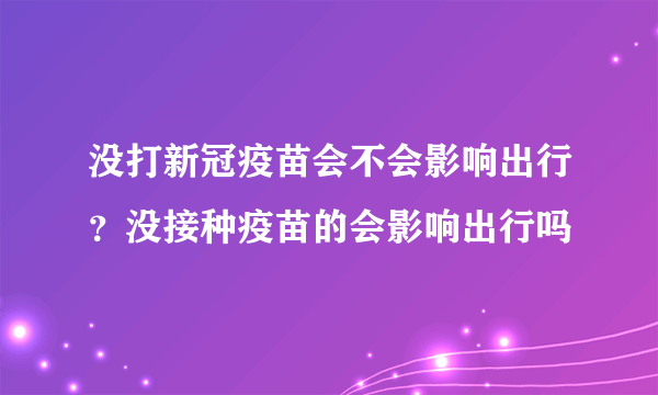 没打新冠疫苗会不会影响出行？没接种疫苗的会影响出行吗