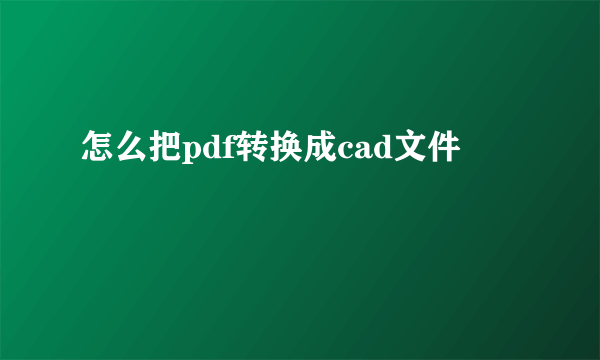 怎么把pdf转换成cad文件