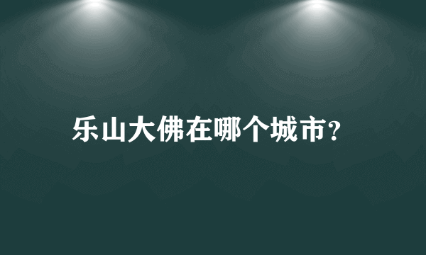 乐山大佛在哪个城市？