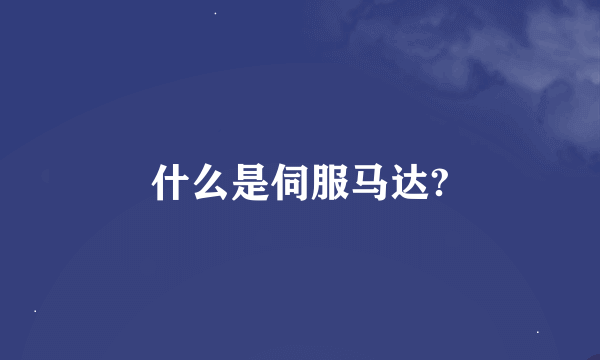 什么是伺服马达?