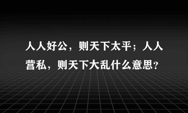 人人好公，则天下太平；人人营私，则天下大乱什么意思？