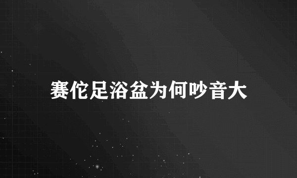 赛佗足浴盆为何吵音大