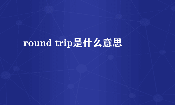 round trip是什么意思