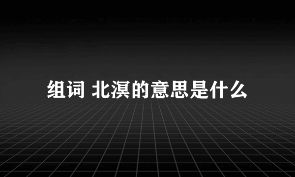 组词 北溟的意思是什么