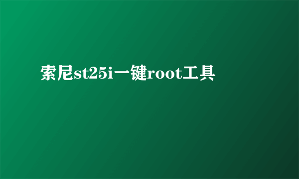 索尼st25i一键root工具