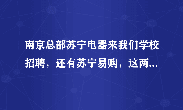 南京总部苏宁电器来我们学校招聘，还有苏宁易购，这两种客服有区别吗？薪资待遇，住宿条件怎么样？？？