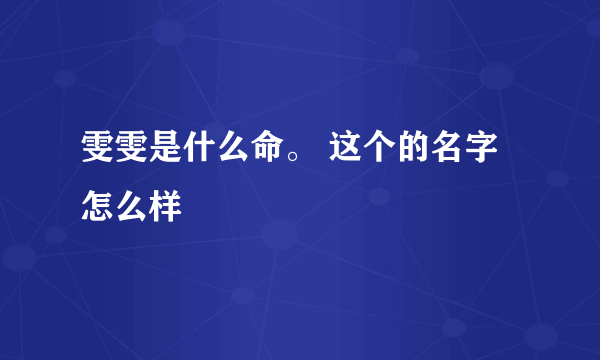 雯雯是什么命。 这个的名字怎么样