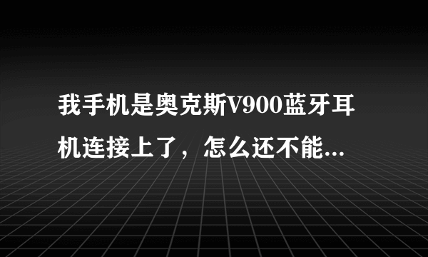 我手机是奥克斯V900蓝牙耳机连接上了，怎么还不能听歌啊？